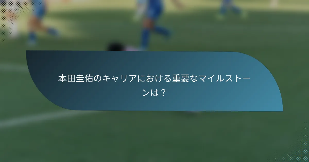 本田圭佑のキャリアにおける重要なマイルストーンは？