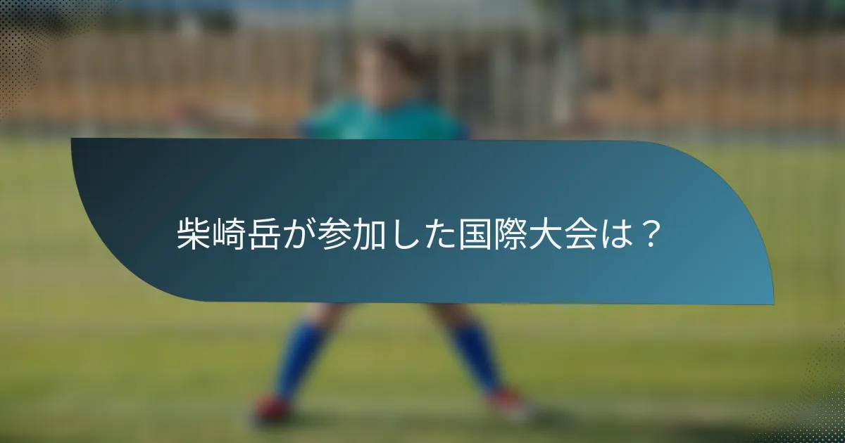柴崎岳が参加した国際大会は？