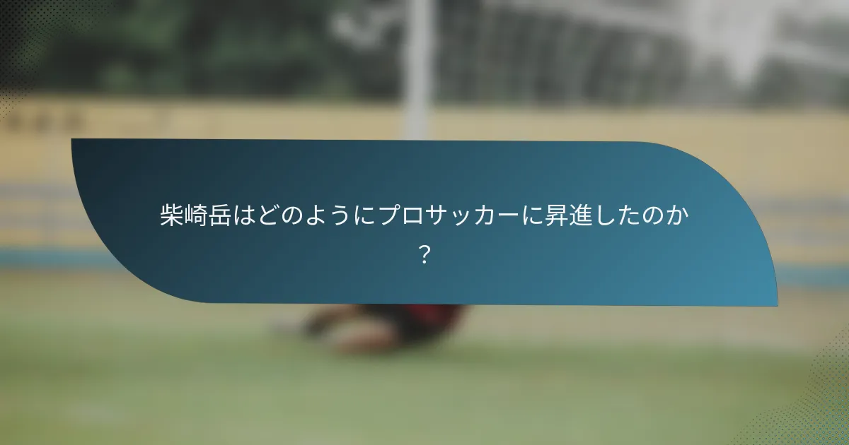 柴崎岳はどのようにプロサッカーに昇進したのか？