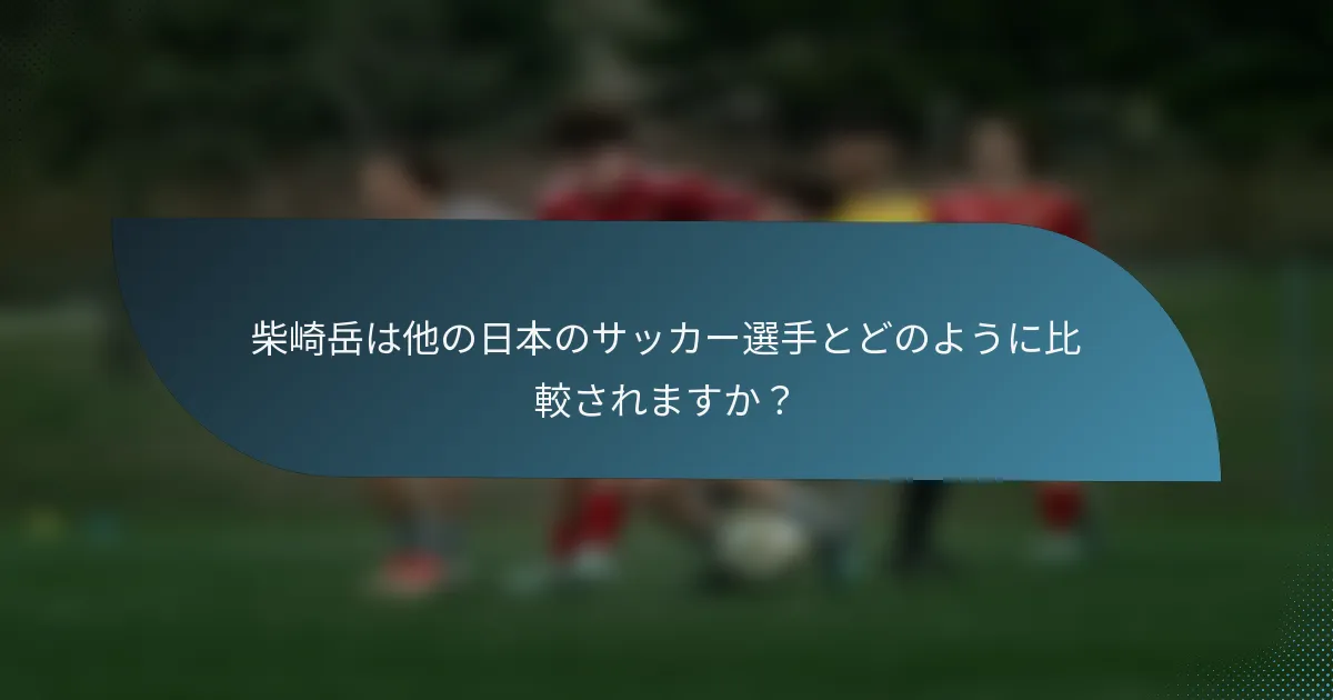 柴崎岳は他の日本のサッカー選手とどのように比較されますか?
