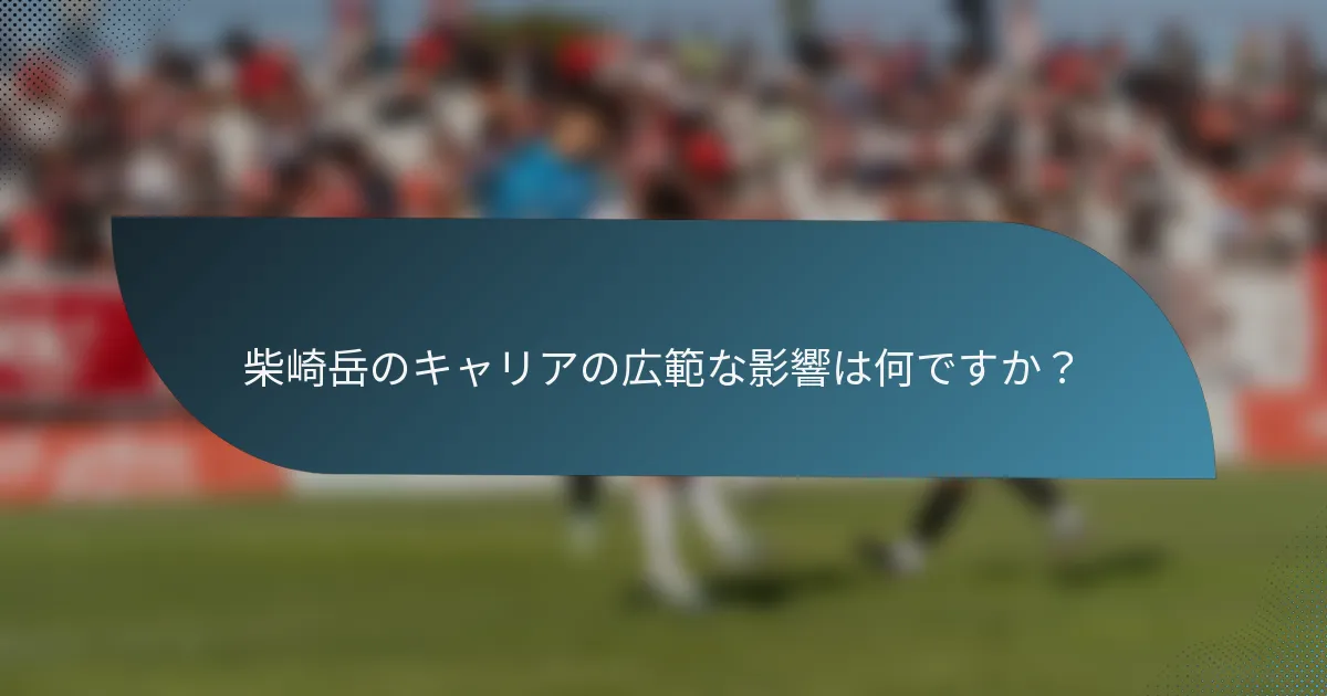 柴崎岳のキャリアの広範な影響は何ですか？