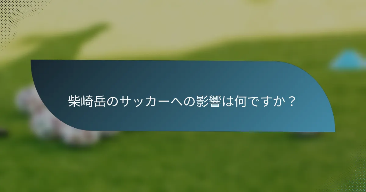 柴崎岳のサッカーへの影響は何ですか?