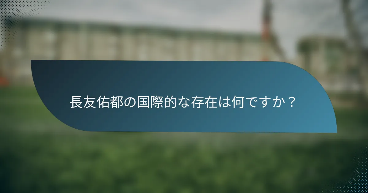 長友佑都の国際的な存在は何ですか？