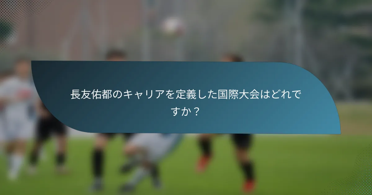 長友佑都のキャリアを定義した国際大会はどれですか？