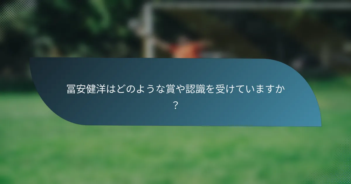 冨安健洋はどのような賞や認識を受けていますか？