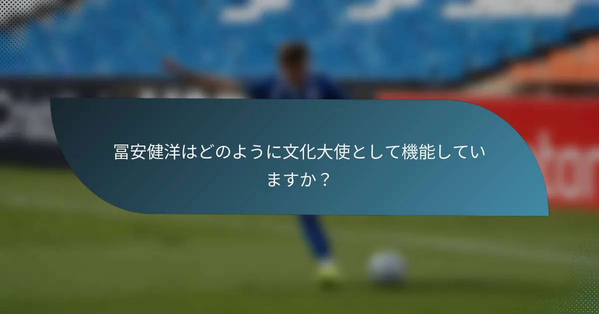 冨安健洋はどのように文化大使として機能していますか？