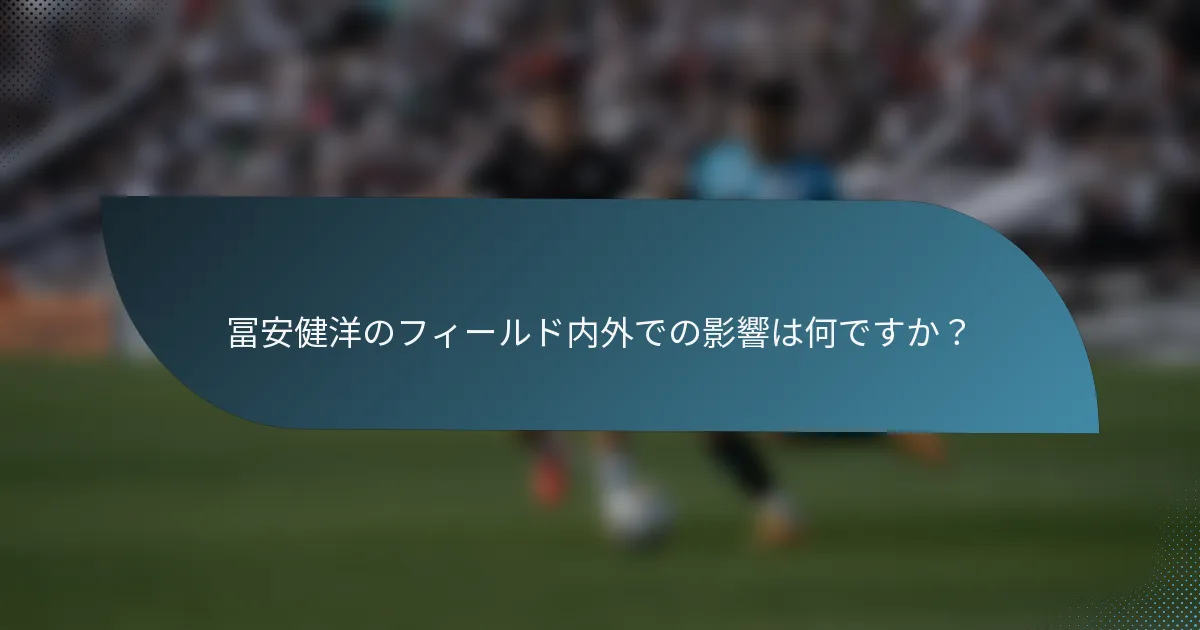 冨安健洋のフィールド内外での影響は何ですか？