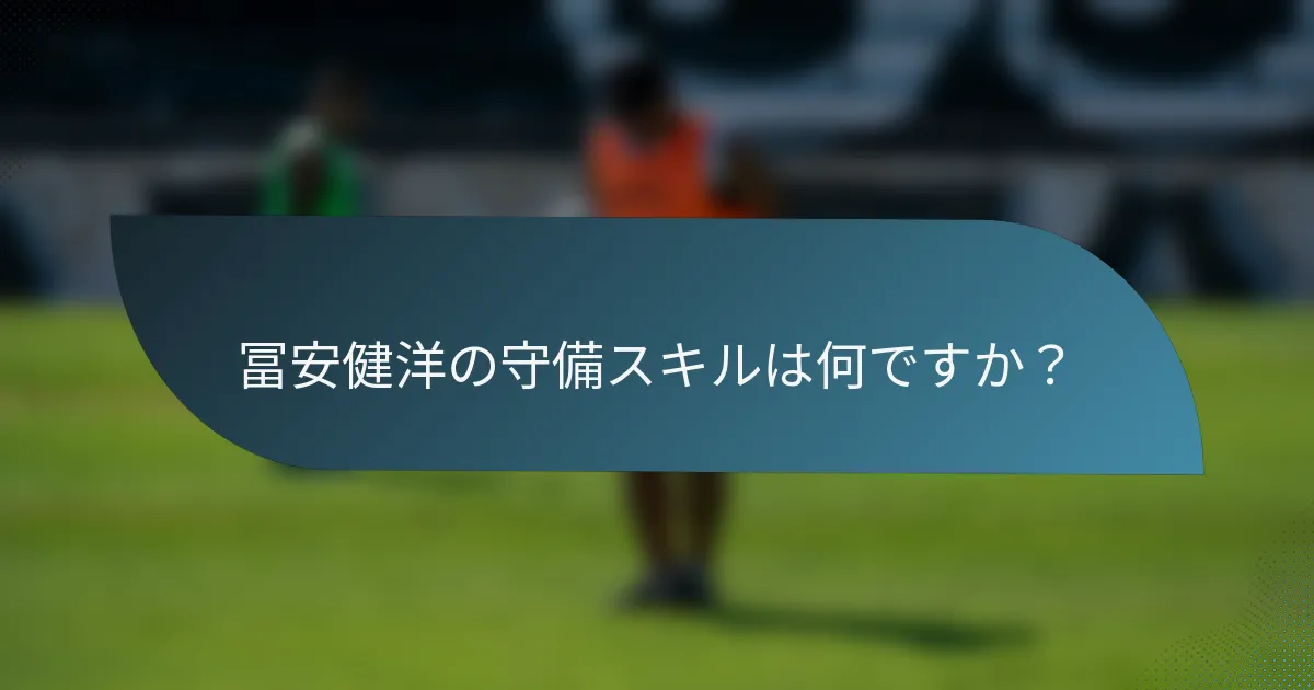 冨安健洋の守備スキルは何ですか？