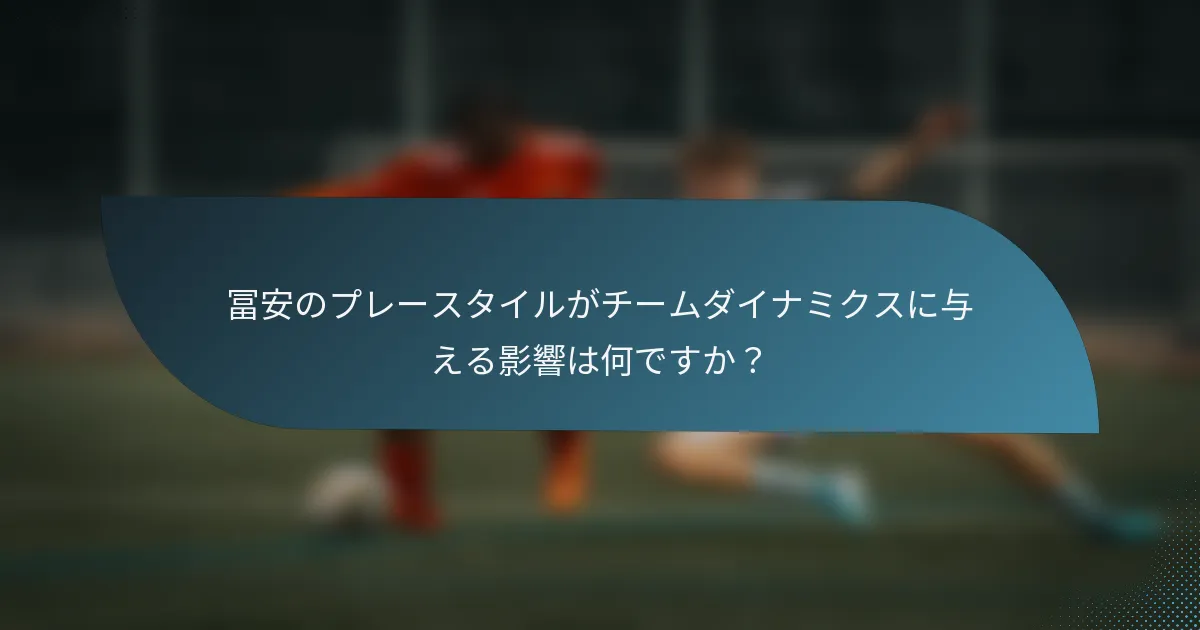 冨安のプレースタイルがチームダイナミクスに与える影響は何ですか？
