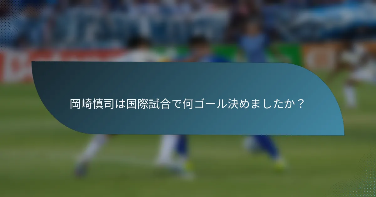 岡崎慎司は国際試合で何ゴール決めましたか？