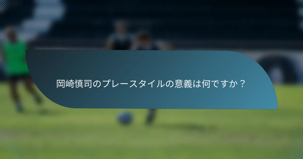 岡崎慎司のプレースタイルの意義は何ですか？