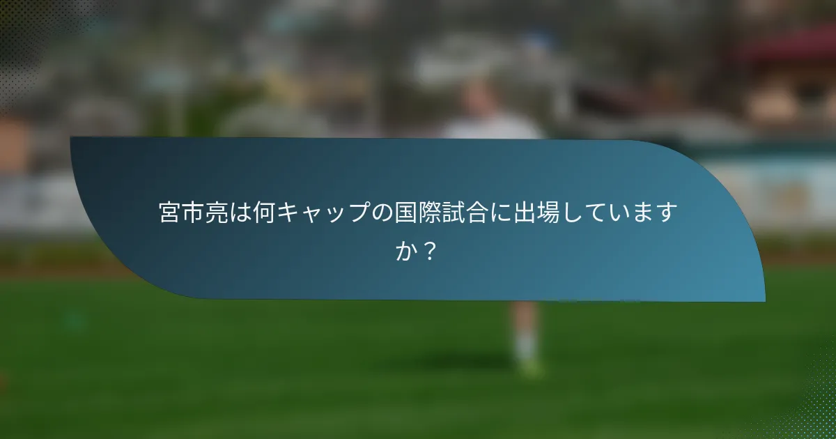 宮市亮は何キャップの国際試合に出場していますか？