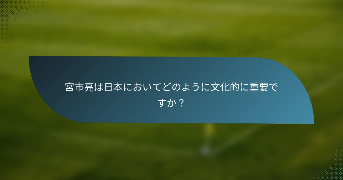 宮市亮は日本においてどのように文化的に重要ですか？