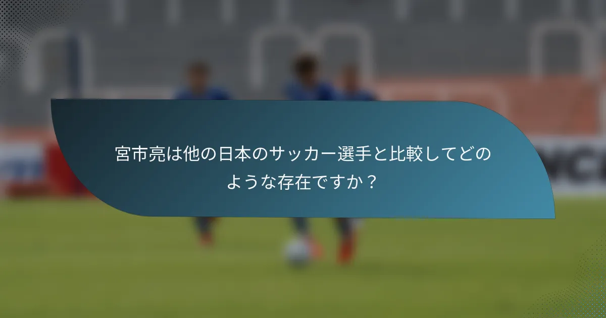 宮市亮は他の日本のサッカー選手と比較してどのような存在ですか？