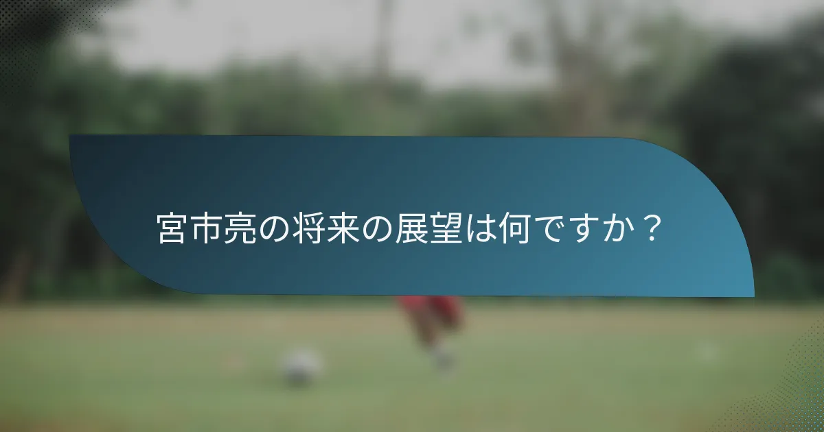 宮市亮の将来の展望は何ですか？