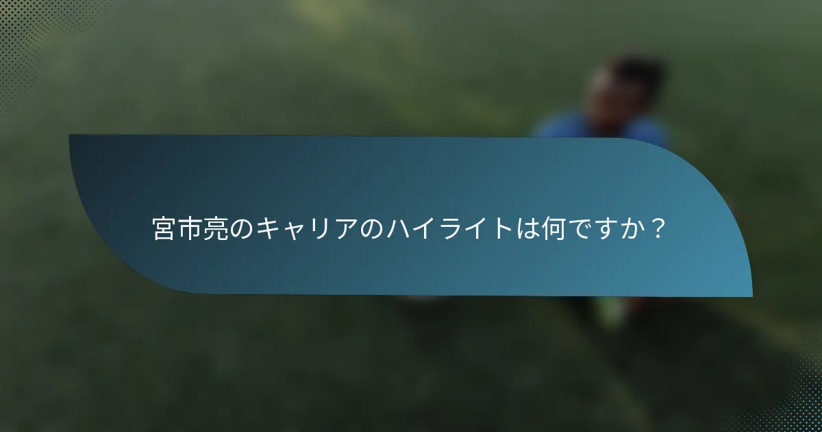 宮市亮のキャリアのハイライトは何ですか？