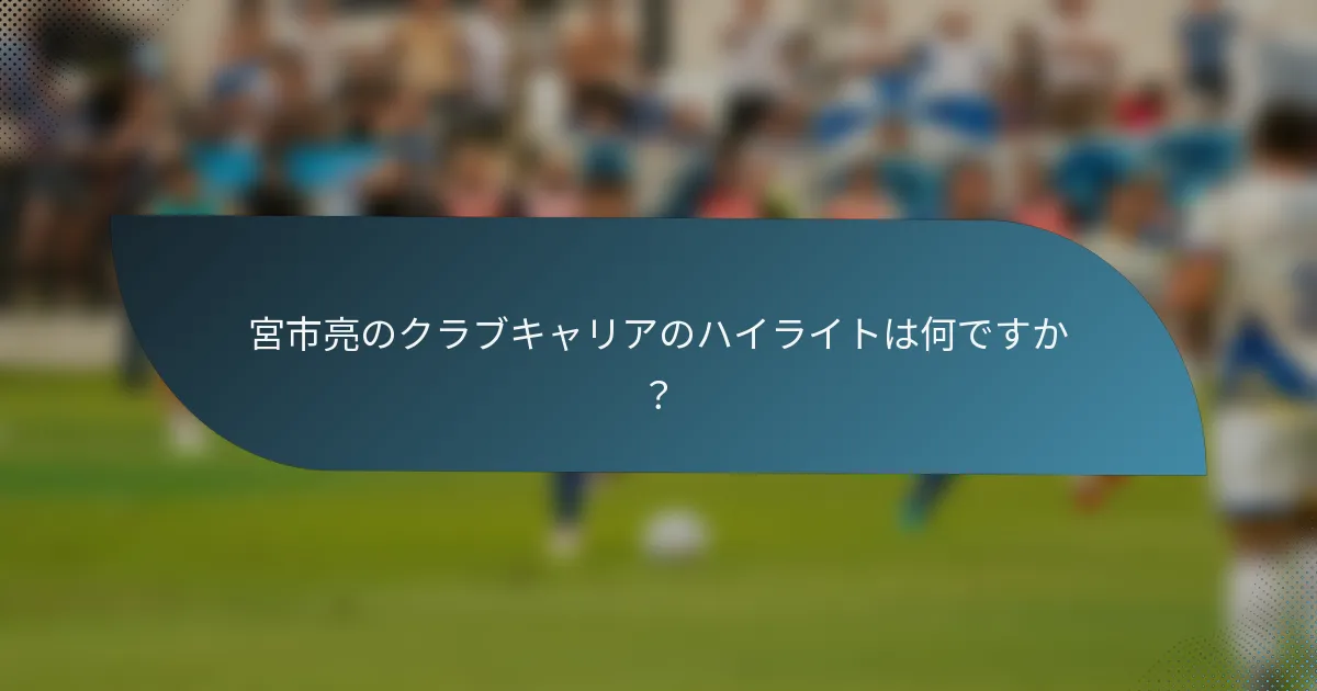 宮市亮のクラブキャリアのハイライトは何ですか？