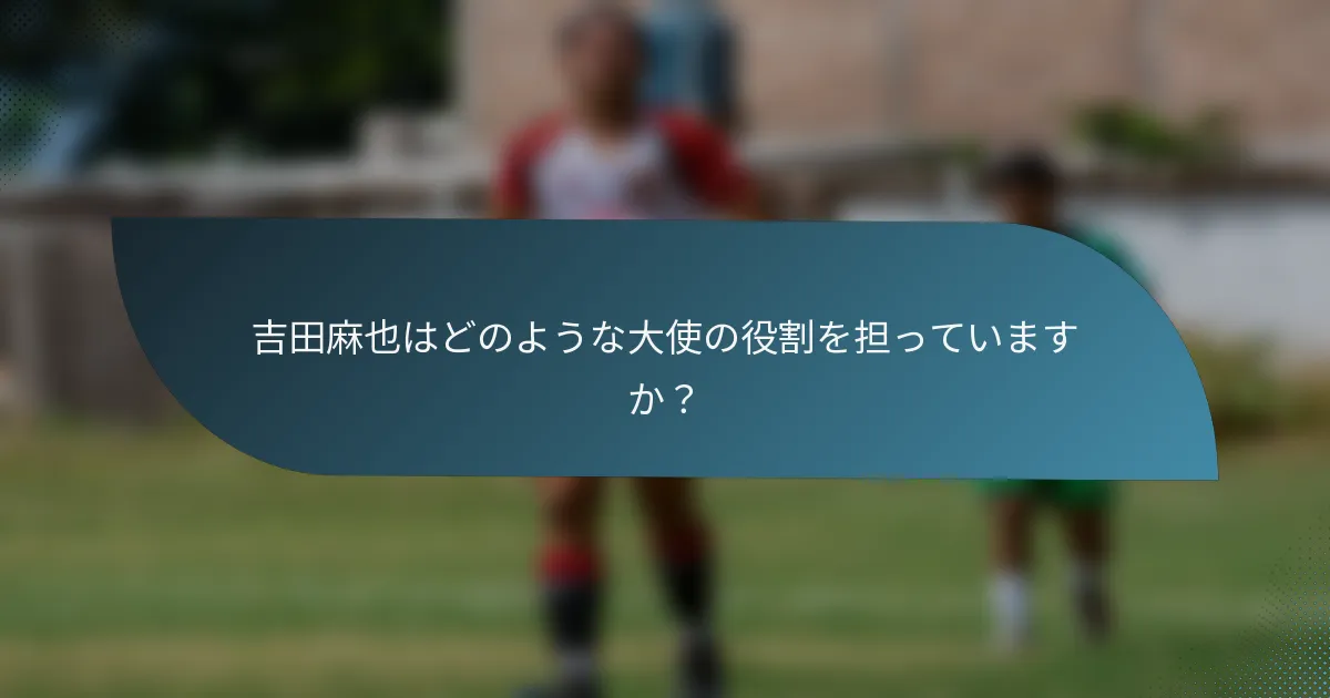 吉田麻也はどのような大使の役割を担っていますか?