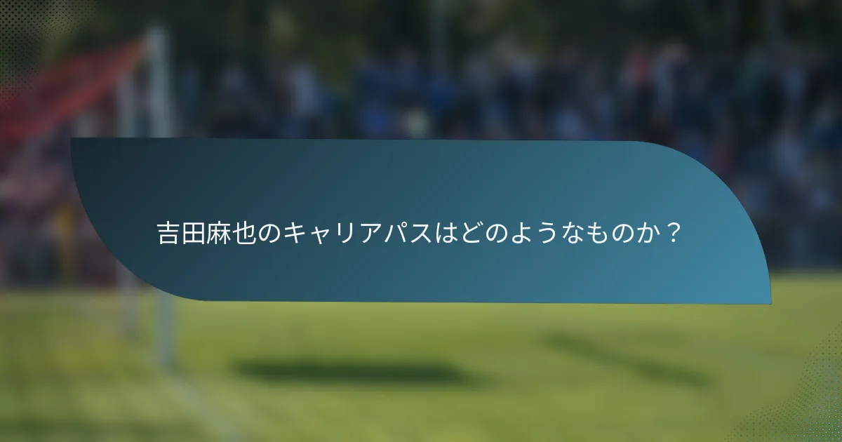 吉田麻也のキャリアパスはどのようなものか？
