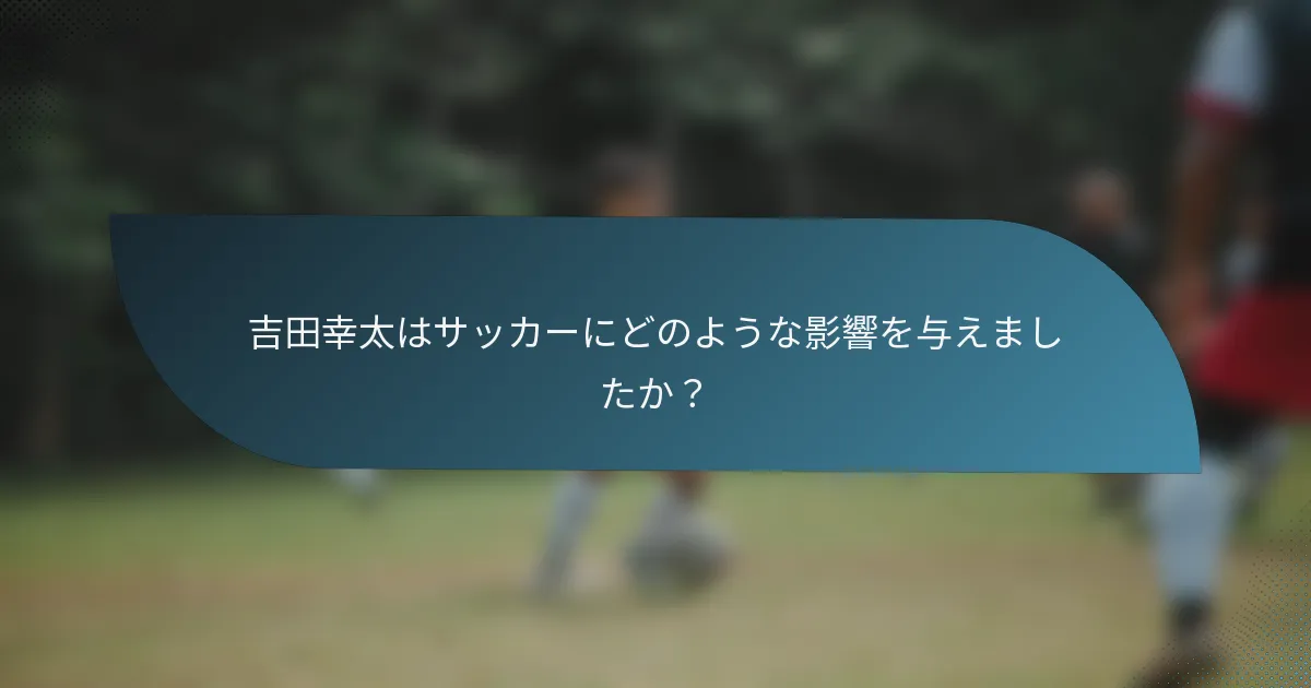 吉田幸太はサッカーにどのような影響を与えましたか？