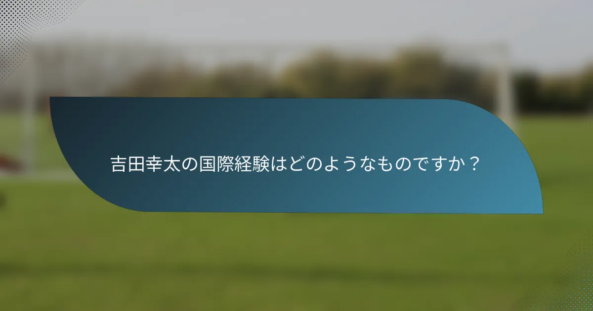 吉田幸太の国際経験はどのようなものですか?