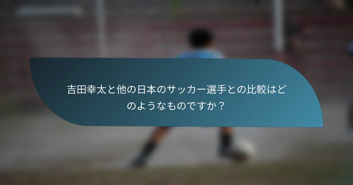 吉田幸太と他の日本のサッカー選手との比較はどのようなものですか？