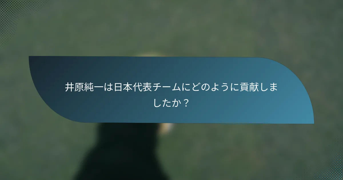 井原純一は日本代表チームにどのように貢献しましたか？