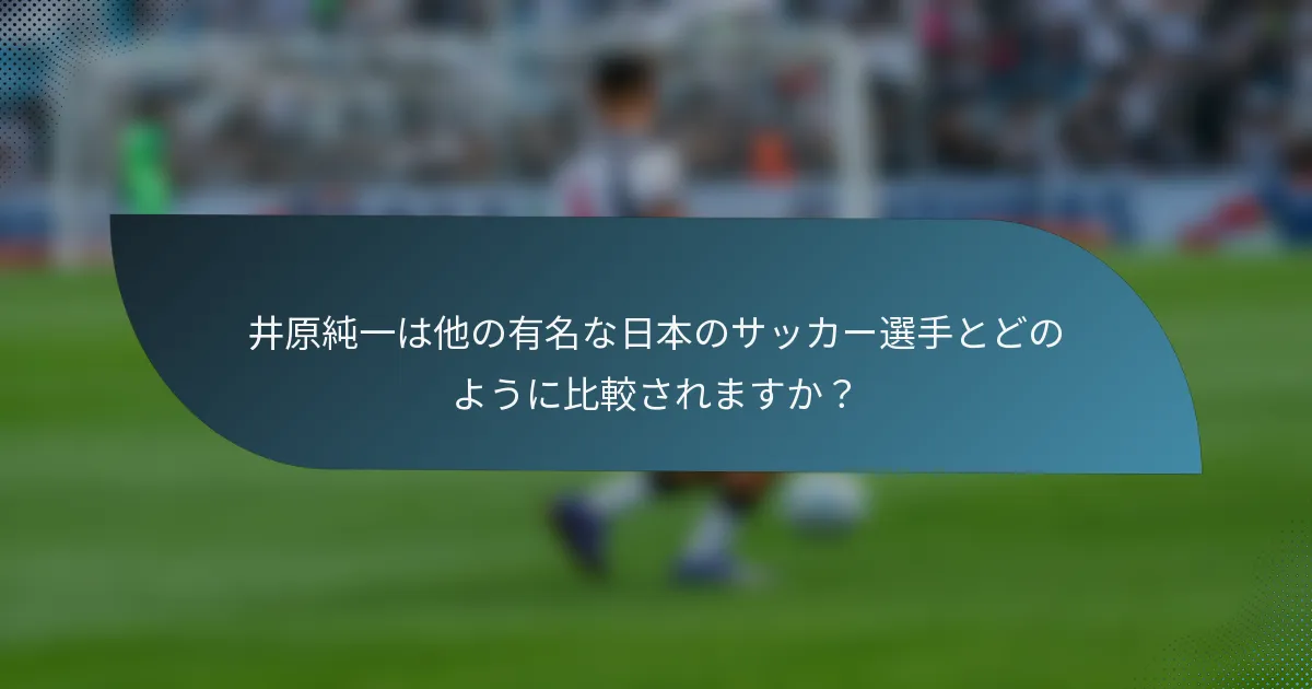 井原純一は他の有名な日本のサッカー選手とどのように比較されますか?