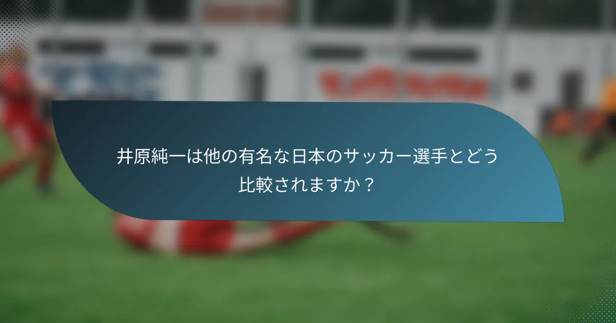 井原純一は他の有名な日本のサッカー選手とどう比較されますか？