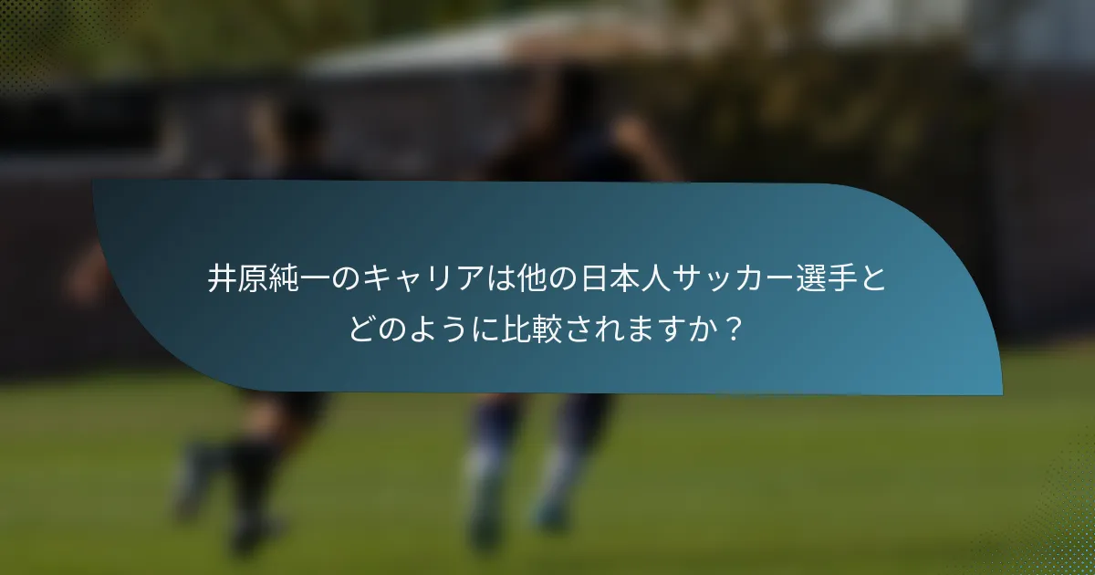 井原純一のキャリアは他の日本人サッカー選手とどのように比較されますか？