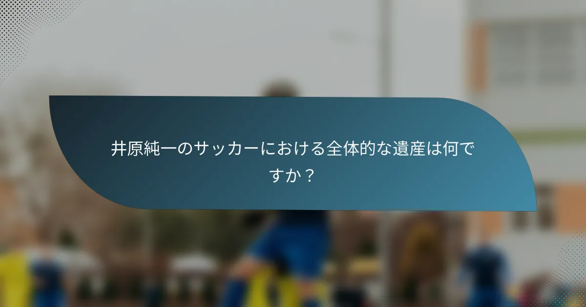 井原純一のサッカーにおける全体的な遺産は何ですか？