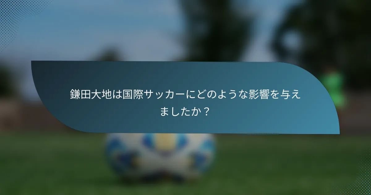 鎌田大地は国際サッカーにどのような影響を与えましたか？