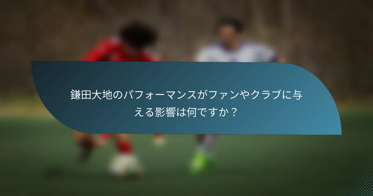 鎌田大地のパフォーマンスがファンやクラブに与える影響は何ですか？