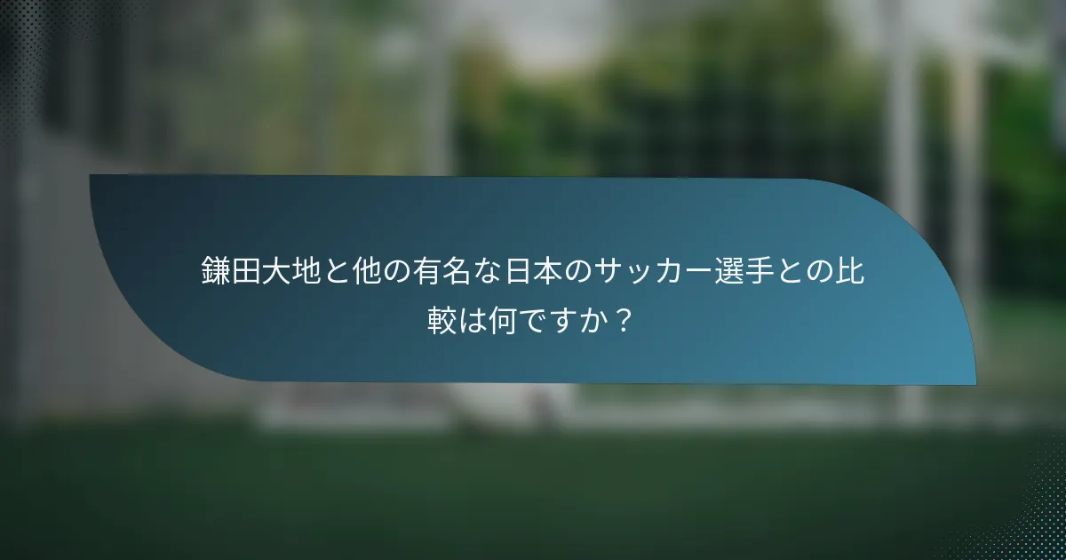 鎌田大地と他の有名な日本のサッカー選手との比較は何ですか？