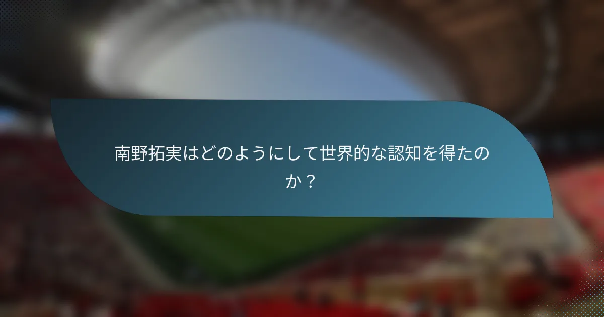 南野拓実はどのようにして世界的な認知を得たのか?