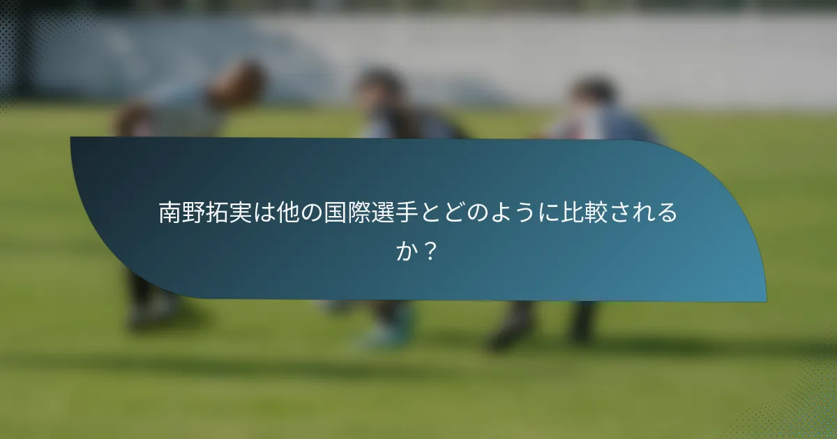 南野拓実は他の国際選手とどのように比較されるか?