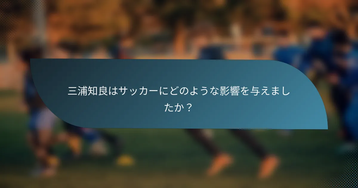三浦知良はサッカーにどのような影響を与えましたか？