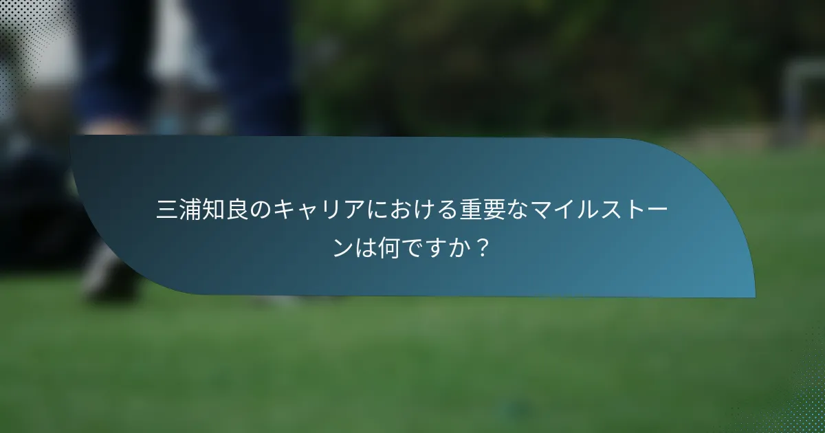 三浦知良のキャリアにおける重要なマイルストーンは何ですか？