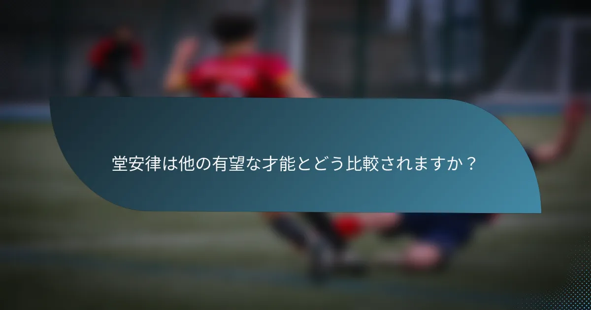 堂安律は他の有望な才能とどう比較されますか？