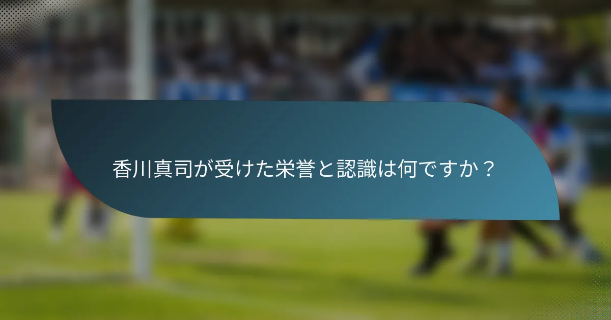 香川真司が受けた栄誉と認識は何ですか？