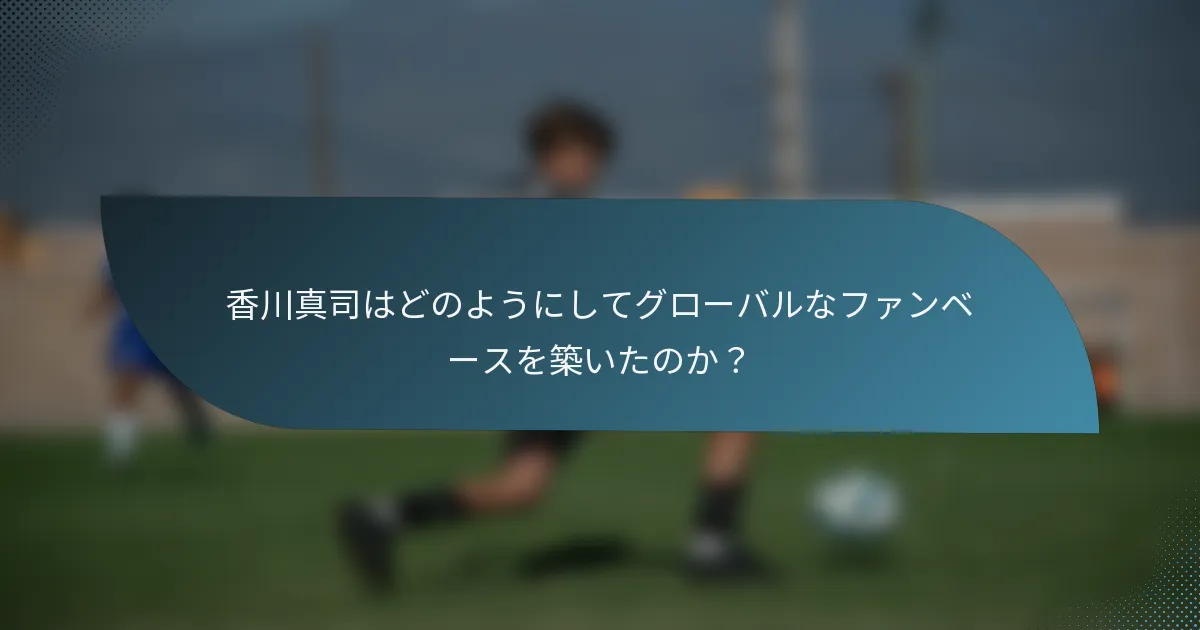 香川真司はどのようにしてグローバルなファンベースを築いたのか？
