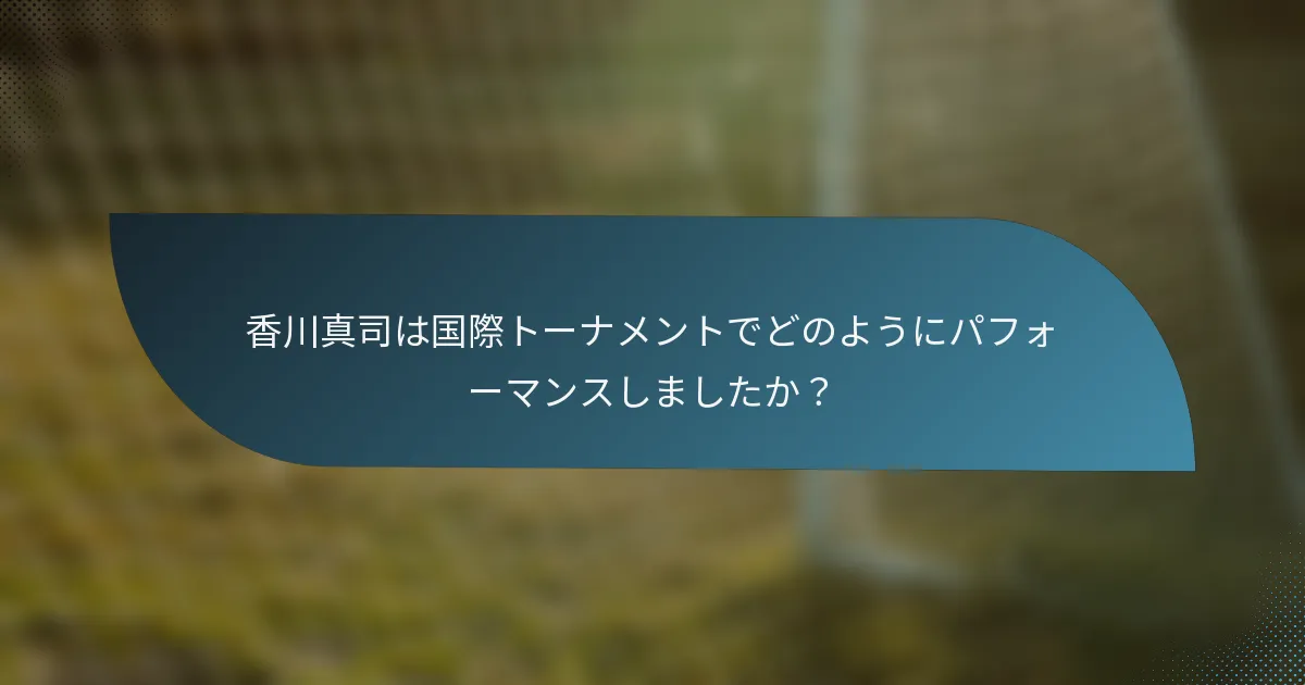 香川真司は国際トーナメントでどのようにパフォーマンスしましたか？
