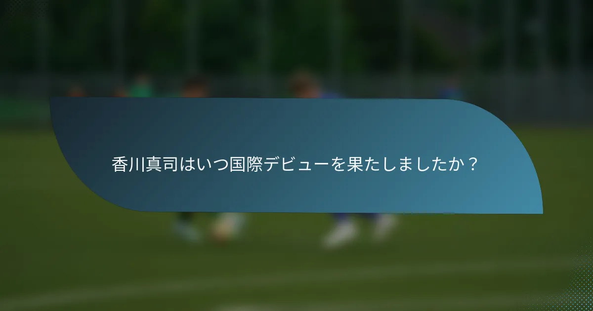 香川真司はいつ国際デビューを果たしましたか？
