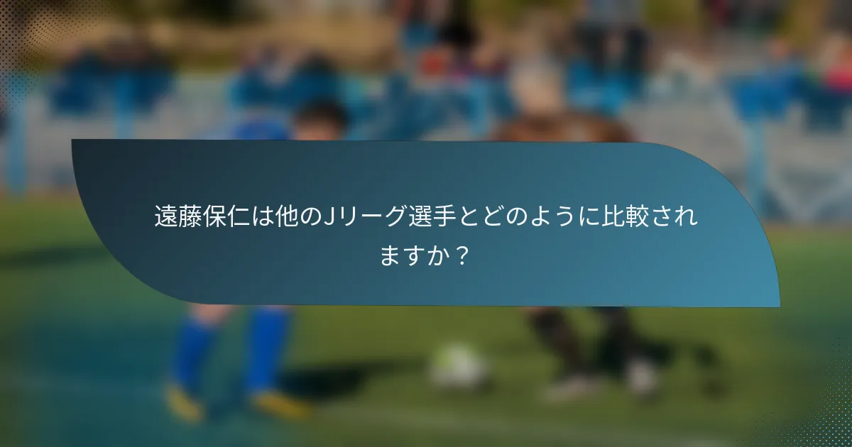 遠藤保仁は他のJリーグ選手とどのように比較されますか？