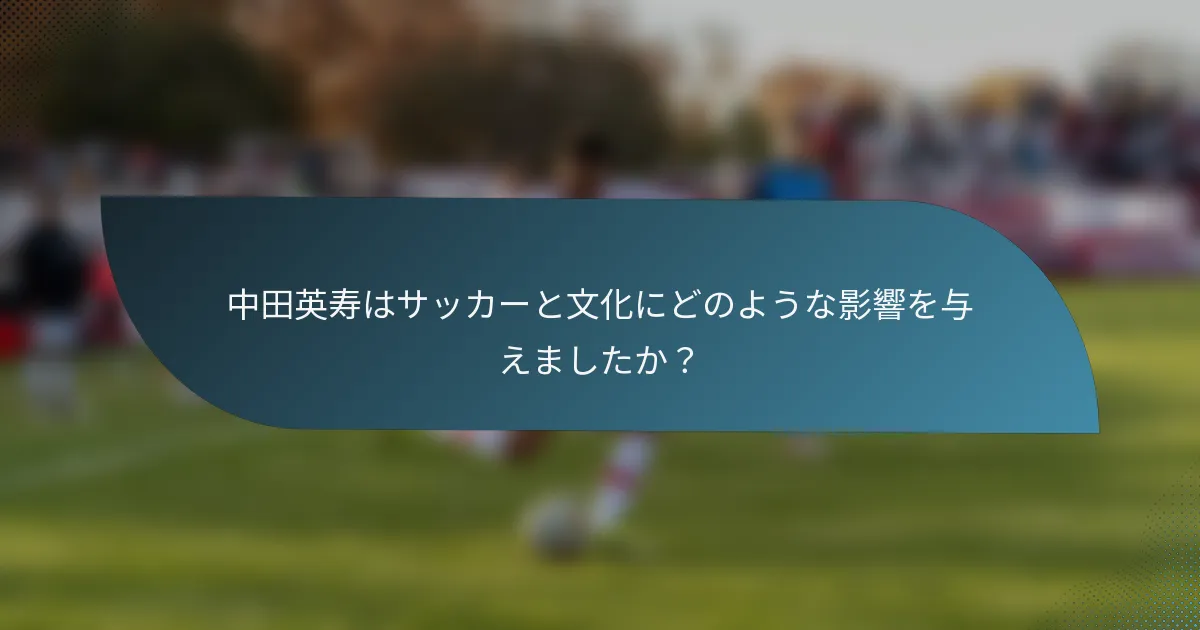 中田英寿はサッカーと文化にどのような影響を与えましたか?